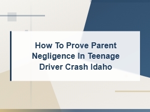 Proving Parent Negligence in Idaho Teen Driver Crashes