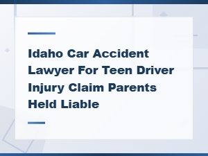 Teen Driver Accidents in Idaho: Holding Parents Liable